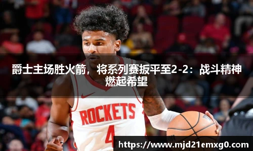 爵士主场胜火箭，将系列赛扳平至2-2：战斗精神燃起希望
