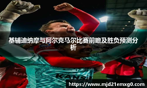 基辅迪纳摩与阿尔克马尔比赛前瞻及胜负预测分析