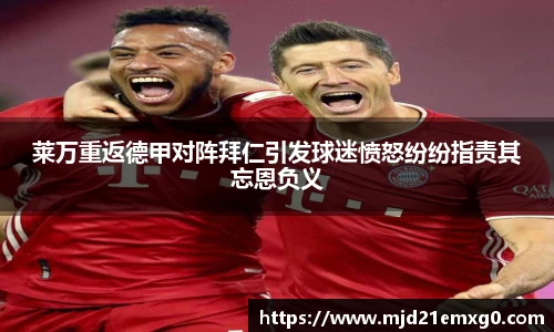 莱万重返德甲对阵拜仁引发球迷愤怒纷纷指责其忘恩负义