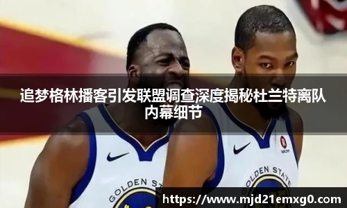 追梦格林播客引发联盟调查深度揭秘杜兰特离队内幕细节