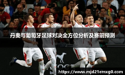 丹麦与葡萄牙足球对决全方位分析及赛前预测